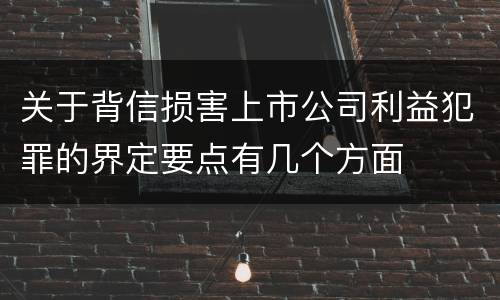 关于背信损害上市公司利益犯罪的界定要点有几个方面