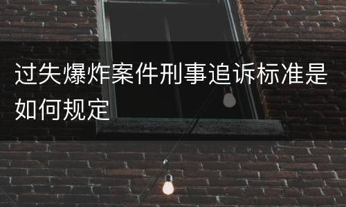 过失爆炸案件刑事追诉标准是如何规定