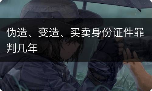 伪造、变造、买卖身份证件罪判几年
