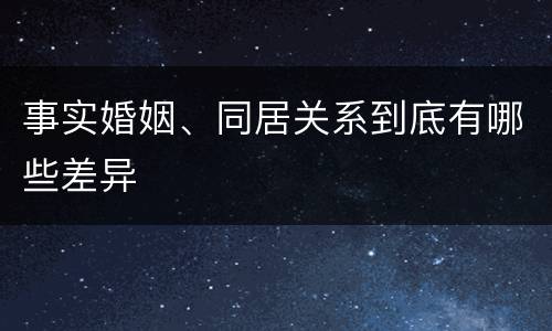 事实婚姻、同居关系到底有哪些差异