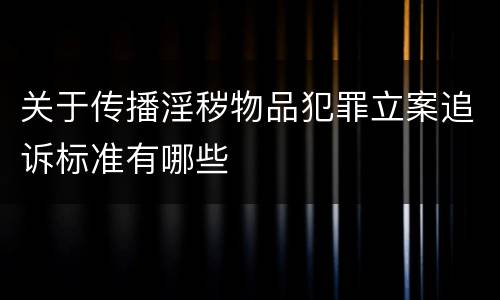 关于传播淫秽物品犯罪立案追诉标准有哪些