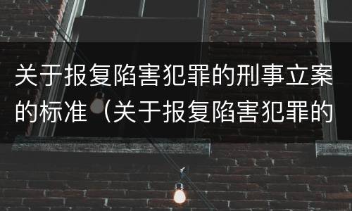 关于报复陷害犯罪的刑事立案的标准（关于报复陷害犯罪的刑事立案的标准规定）
