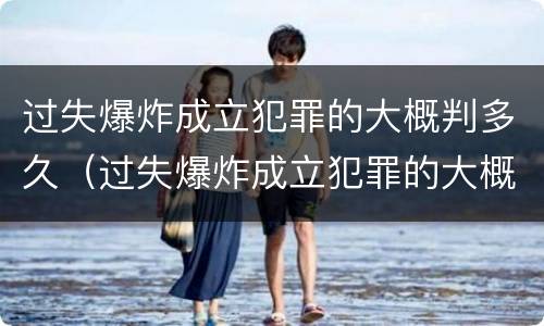 过失爆炸成立犯罪的大概判多久（过失爆炸成立犯罪的大概判多久刑期）