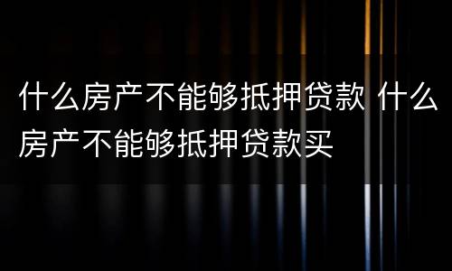 什么房产不能够抵押贷款 什么房产不能够抵押贷款买