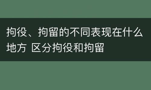 拘役、拘留的不同表现在什么地方 区分拘役和拘留