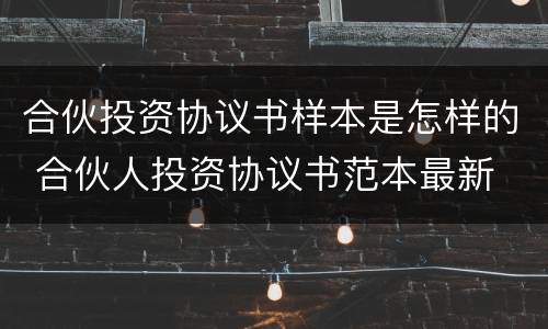 合伙投资协议书样本是怎样的 合伙人投资协议书范本最新