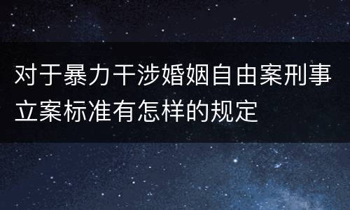 对于暴力干涉婚姻自由案刑事立案标准有怎样的规定