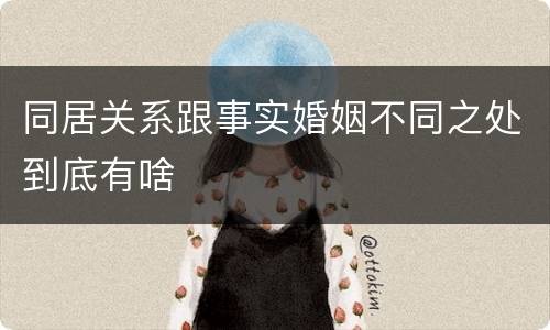 同居关系跟事实婚姻不同之处到底有啥
