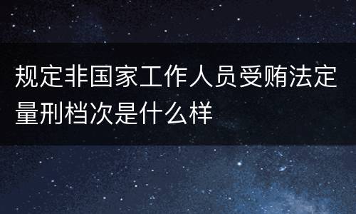 规定非国家工作人员受贿法定量刑档次是什么样