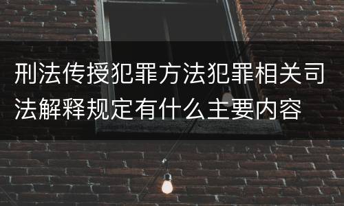 刑法传授犯罪方法犯罪相关司法解释规定有什么主要内容