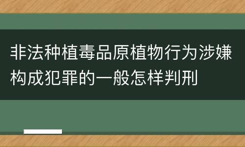 非法种植毒品原植物行为涉嫌构成犯罪的一般怎样判刑