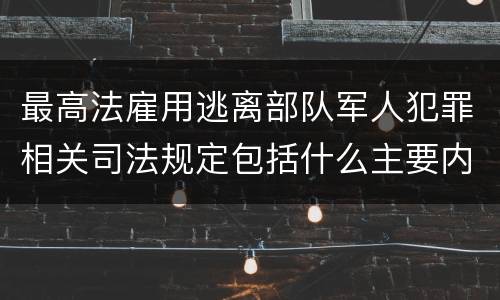 最高法雇用逃离部队军人犯罪相关司法规定包括什么主要内容