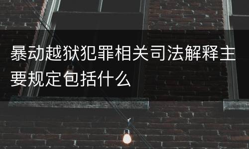 暴动越狱犯罪相关司法解释主要规定包括什么