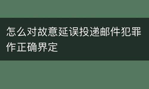 怎么对故意延误投递邮件犯罪作正确界定