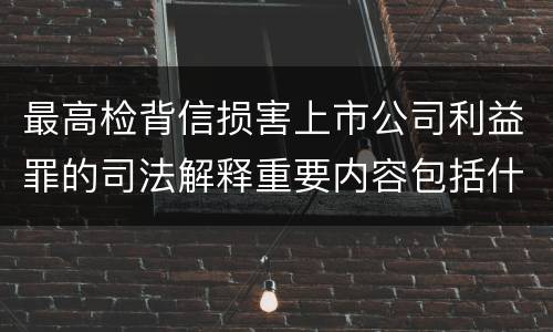 最高检背信损害上市公司利益罪的司法解释重要内容包括什么