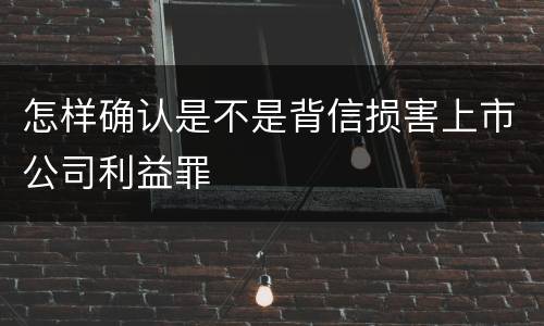 怎样确认是不是背信损害上市公司利益罪