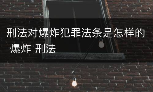刑法对爆炸犯罪法条是怎样的 爆炸 刑法