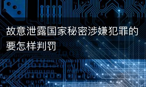 故意泄露国家秘密涉嫌犯罪的要怎样判罚