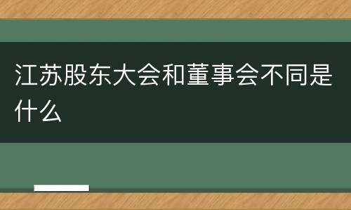 江苏股东大会和董事会不同是什么