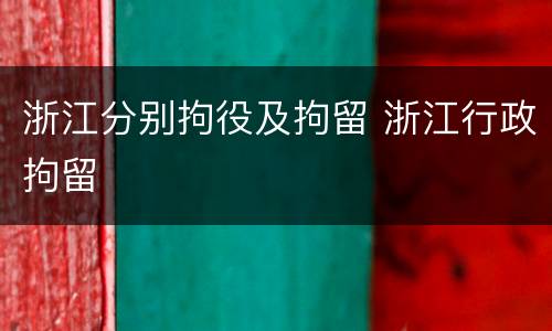 浙江分别拘役及拘留 浙江行政拘留