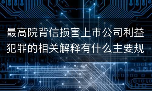 最高院背信损害上市公司利益犯罪的相关解释有什么主要规定