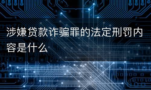 涉嫌贷款诈骗罪的法定刑罚内容是什么