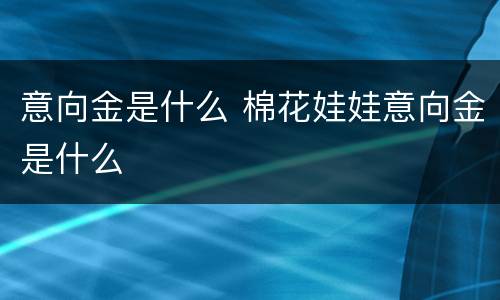 意向金是什么 棉花娃娃意向金是什么