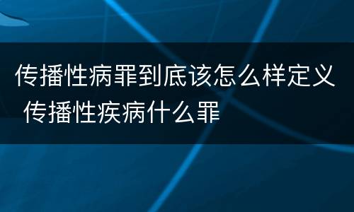 传播性病罪到底该怎么样定义 传播性疾病什么罪