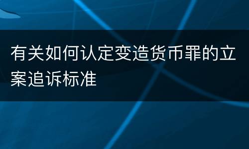 有关如何认定变造货币罪的立案追诉标准