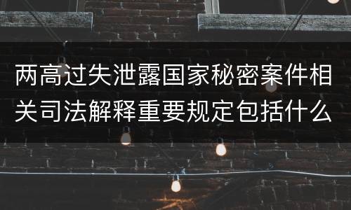 两高过失泄露国家秘密案件相关司法解释重要规定包括什么