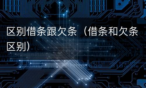 区别借条跟欠条（借条和欠条区别）