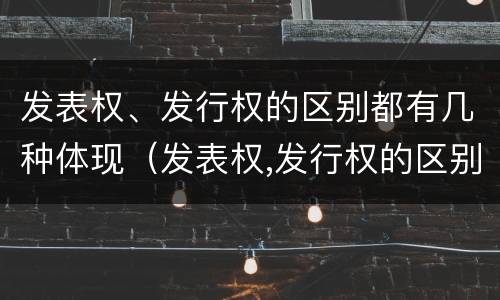 发表权、发行权的区别都有几种体现（发表权,发行权的区别都有几种体现形式）