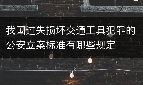 我国过失损坏交通工具犯罪的公安立案标准有哪些规定