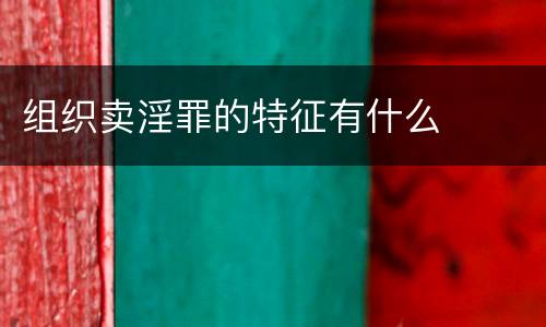 组织卖淫罪的特征有什么