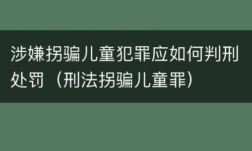 涉嫌拐骗儿童犯罪应如何判刑处罚（刑法拐骗儿童罪）