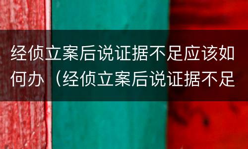 经侦立案后说证据不足应该如何办（经侦立案后说证据不足应该如何办呢）