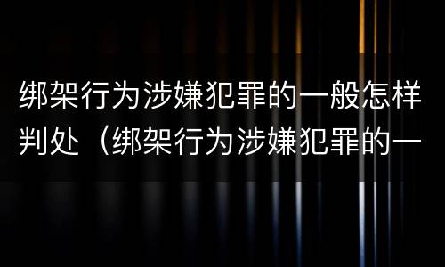 绑架行为涉嫌犯罪的一般怎样判处（绑架行为涉嫌犯罪的一般怎样判处呢）