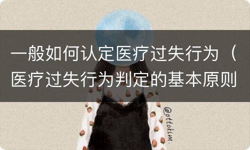 一般如何认定医疗过失行为（医疗过失行为判定的基本原则）
