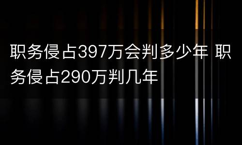 职务侵占397万会判多少年 职务侵占290万判几年
