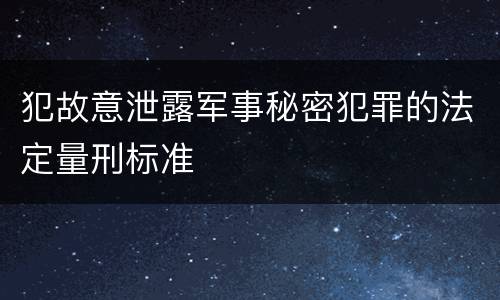 犯故意泄露军事秘密犯罪的法定量刑标准