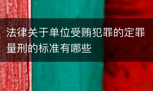 法律关于单位受贿犯罪的定罪量刑的标准有哪些
