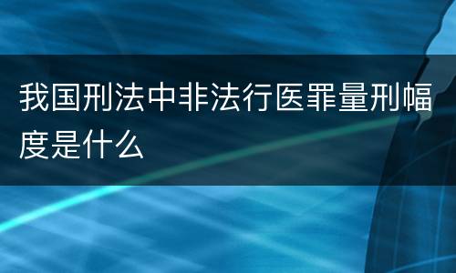 我国刑法中非法行医罪量刑幅度是什么