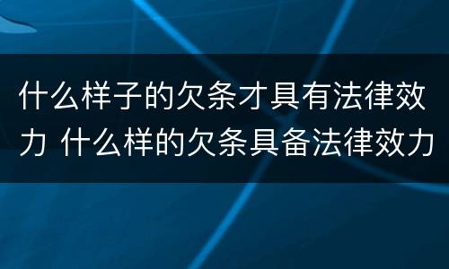 什么样子的欠条才具有法律效力 什么样的欠条具备法律效力