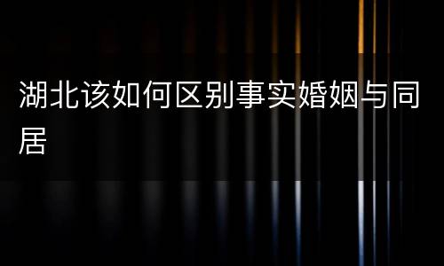 湖北该如何区别事实婚姻与同居
