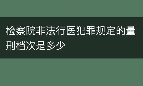 检察院非法行医犯罪规定的量刑档次是多少
