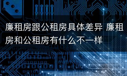 廉租房跟公租房具体差异 廉租房和公租房有什么不一样