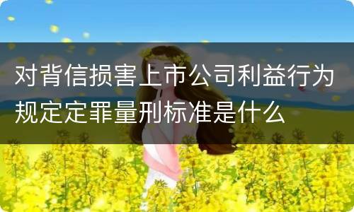 对背信损害上市公司利益行为规定定罪量刑标准是什么