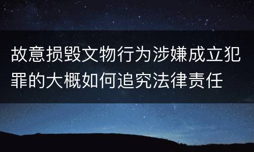 故意损毁文物行为涉嫌成立犯罪的大概如何追究法律责任