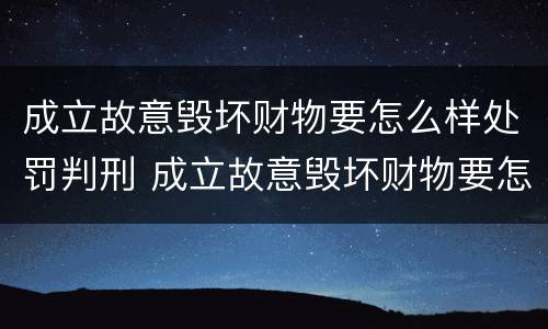 成立故意毁坏财物要怎么样处罚判刑 成立故意毁坏财物要怎么样处罚判刑多久