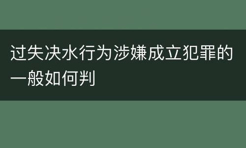 过失决水行为涉嫌成立犯罪的一般如何判
